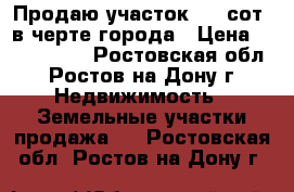 Продаю участок 5,1 сот.,в черте города › Цена ­ 2 150 000 - Ростовская обл., Ростов-на-Дону г. Недвижимость » Земельные участки продажа   . Ростовская обл.,Ростов-на-Дону г.